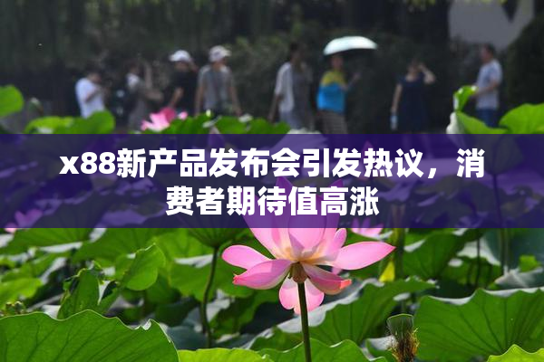 x88新产品发布会引发热议，消费者期待值高涨