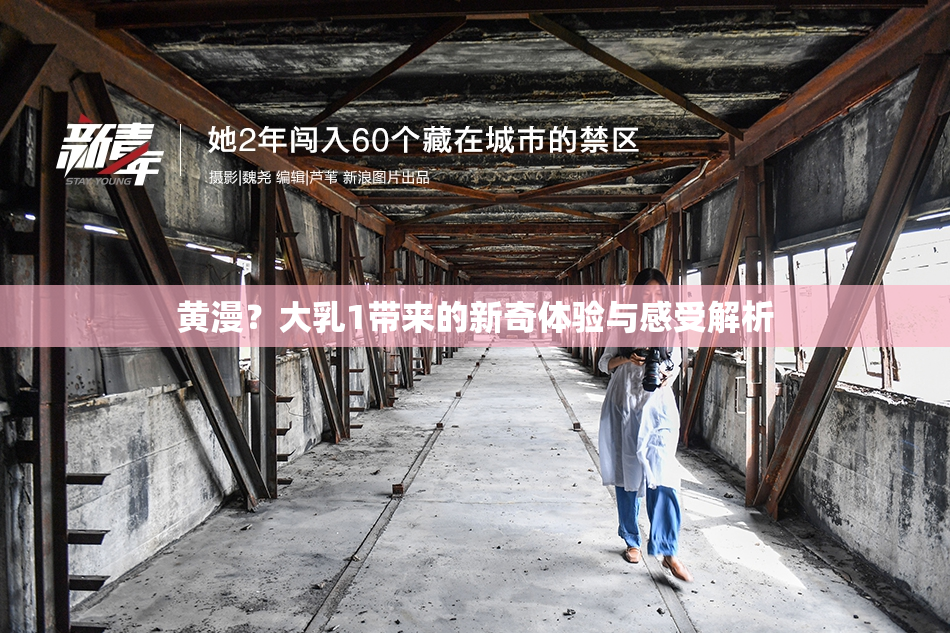 黄漫？大乳1带来的新奇体验与感受解析