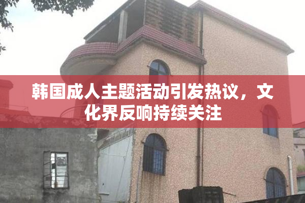 韩国成人主题活动引发热议，文化界反响持续关注