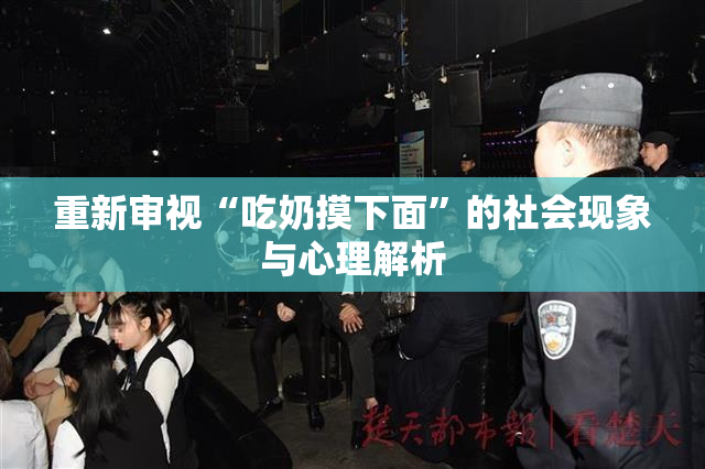 重新审视“吃奶摸下面”的社会现象与心理解析