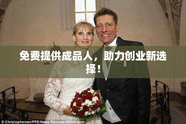 免费提供成品人，助力创业新选择！