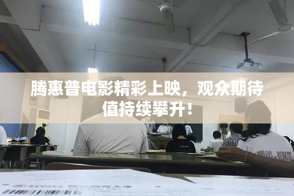 腾惠普电影精彩上映，观众期待值持续攀升！