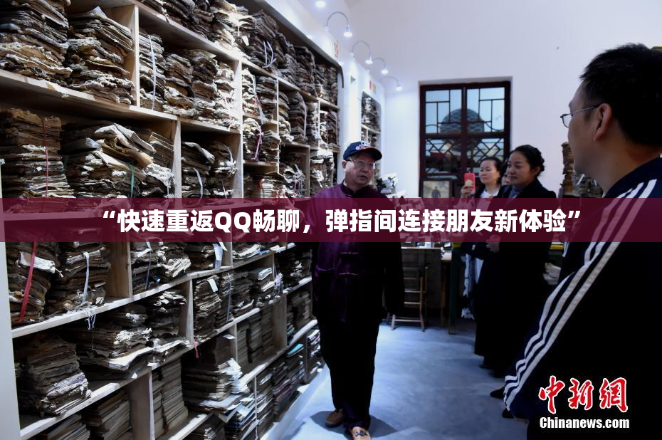 “快速重返QQ畅聊，弹指间连接朋友新体验”