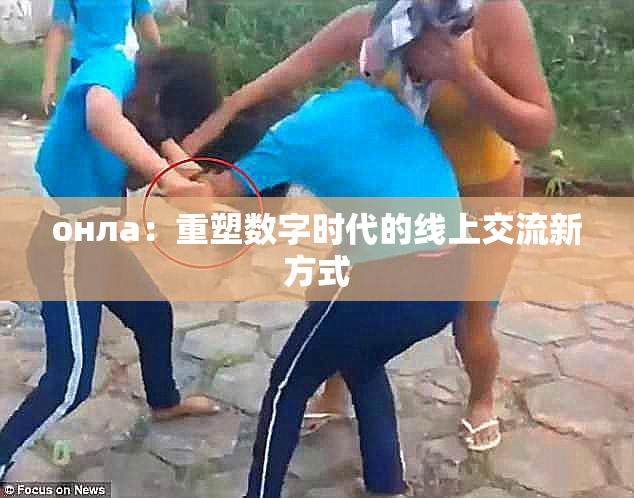онла：重塑数字时代的线上交流新方式