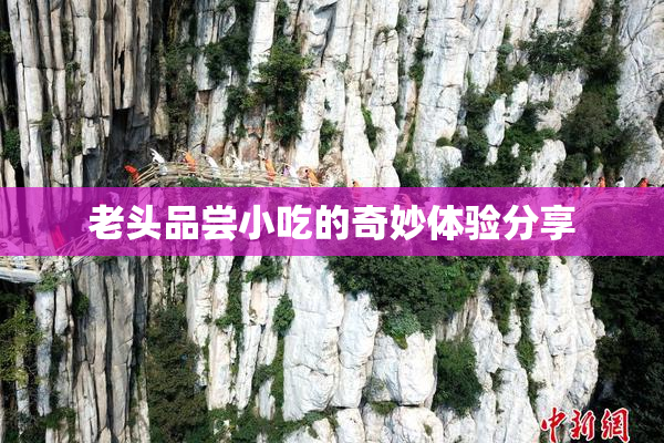 老头品尝小吃的奇妙体验分享