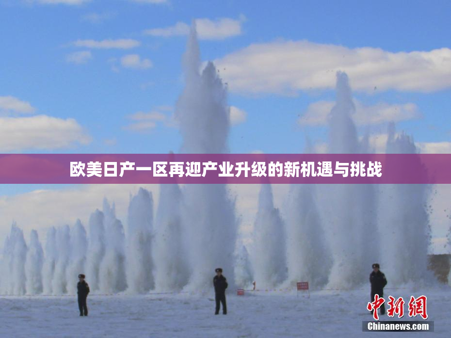 欧美日产一区再迎产业升级的新机遇与挑战
