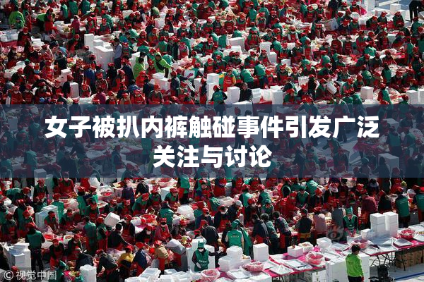 女子被扒内裤触碰事件引发广泛关注与讨论