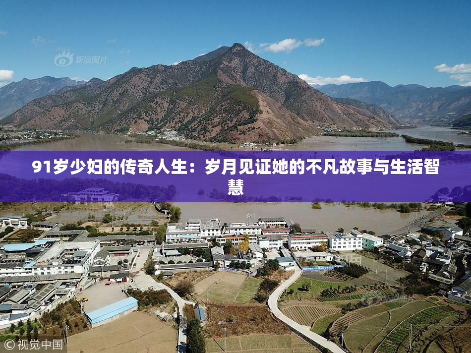 91岁少妇的传奇人生：岁月见证她的不凡故事与生活智慧
