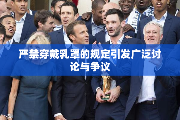 严禁穿戴乳罩的规定引发广泛讨论与争议
