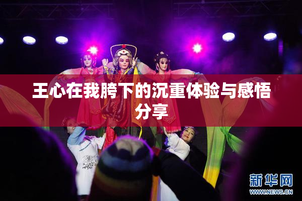 王心在我胯下的沉重体验与感悟分享