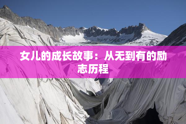 女儿的成长故事：从无到有的励志历程