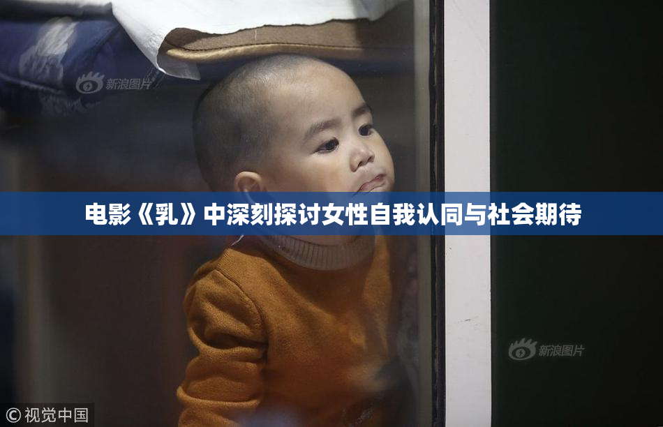 电影《乳》中深刻探讨女性自我认同与社会期待