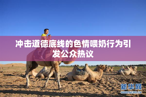 冲击道德底线的色情喂奶行为引发公众热议