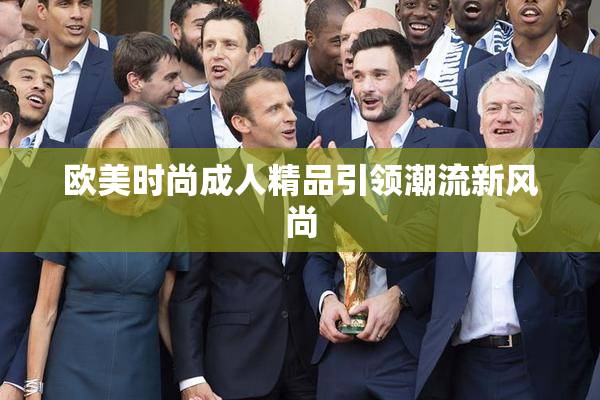 欧美时尚成人精品引领潮流新风尚