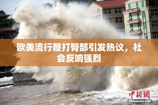 欧美流行鞭打臀部引发热议，社会反响强烈