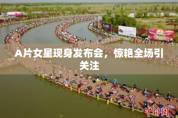 A片女星现身发布会，惊艳全场引关注