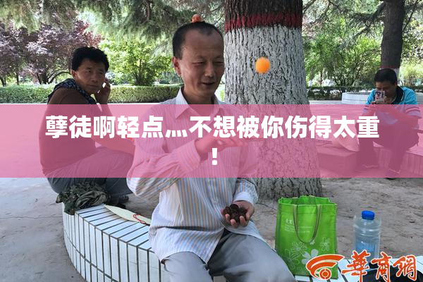 孽徒啊轻点灬不想被你伤得太重！