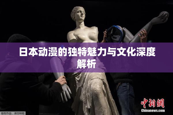 日本动漫的独特魅力与文化深度解析