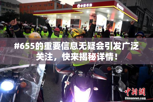 #655的重要信息无疑会引发广泛关注，快来揭秘详情！