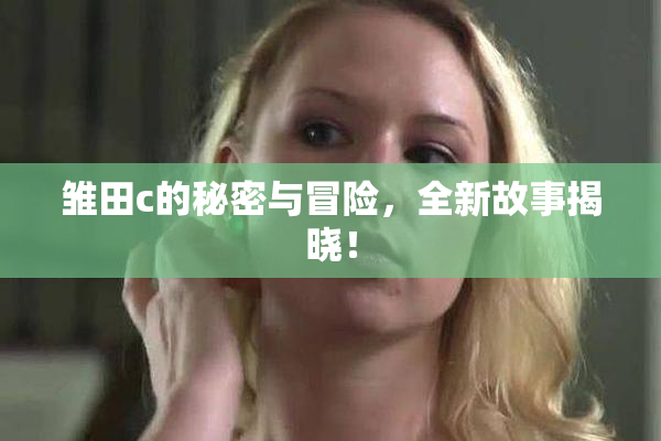 雏田c的秘密与冒险，全新故事揭晓！