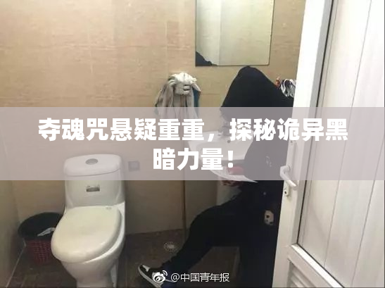 夺魂咒悬疑重重，探秘诡异黑暗力量！