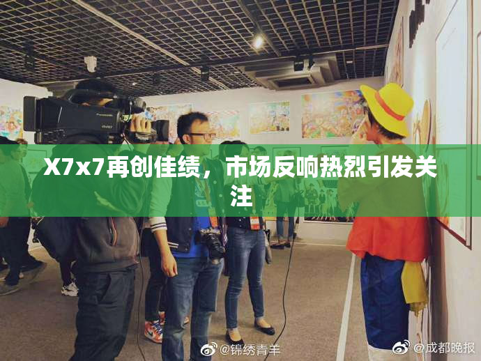 X7x7再创佳绩，市场反响热烈引发关注