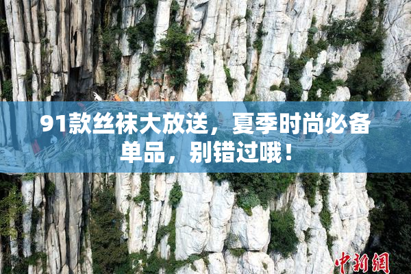 91款丝袜大放送，夏季时尚必备单品，别错过哦！