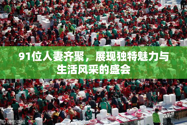 91位人妻齐聚，展现独特魅力与生活风采的盛会