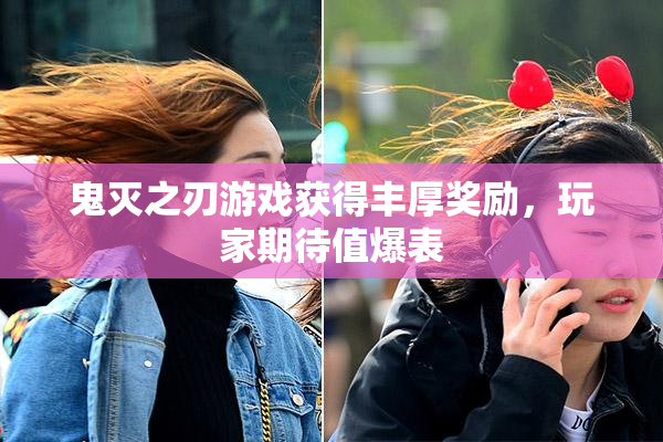 鬼灭之刃游戏获得丰厚奖励，玩家期待值爆表