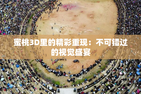 蜜桃3D里的精彩重现：不可错过的视觉盛宴