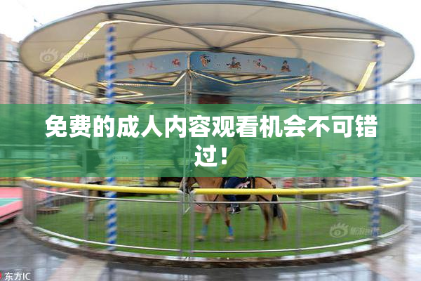 免费的成人内容观看机会不可错过！