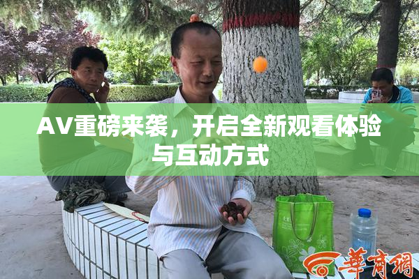 AV重磅来袭，开启全新观看体验与互动方式