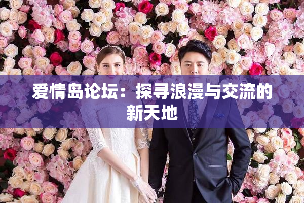 爱情岛论坛：探寻浪漫与交流的新天地