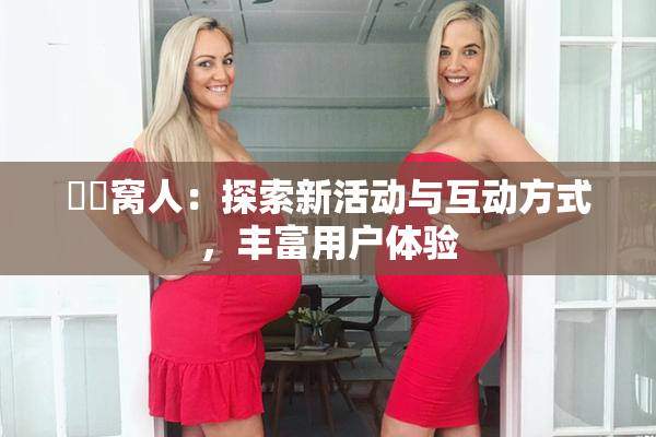 妺妺窝人：探索新活动与互动方式，丰富用户体验