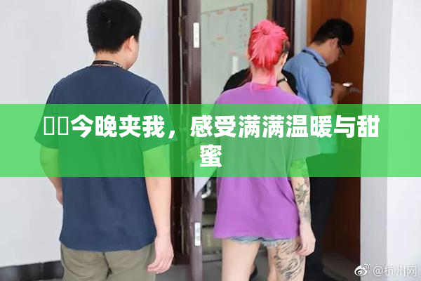 妺妺今晚夹我，感受满满温暖与甜蜜