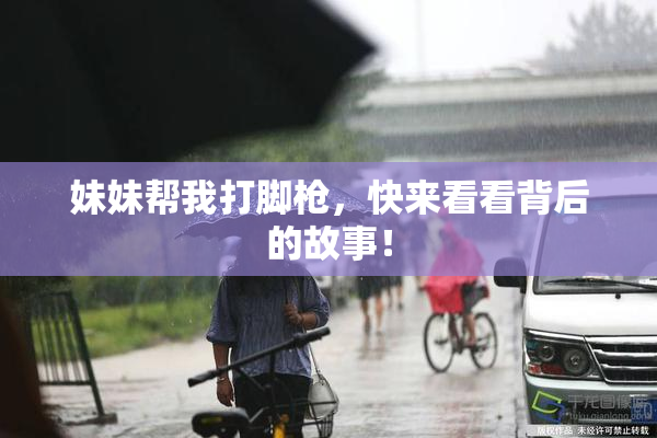 妹妹帮我打脚枪，快来看看背后的故事！