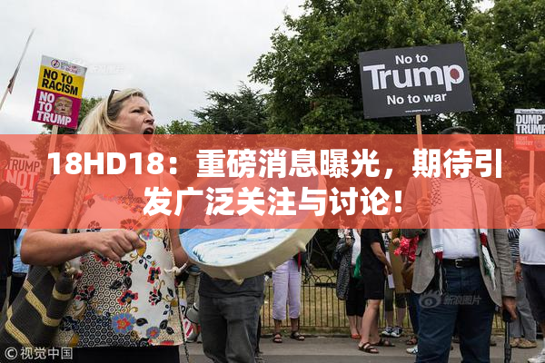 18HD18：重磅消息曝光，期待引发广泛关注与讨论！