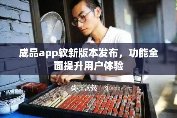 成品app软新版本发布，功能全面提升用户体验