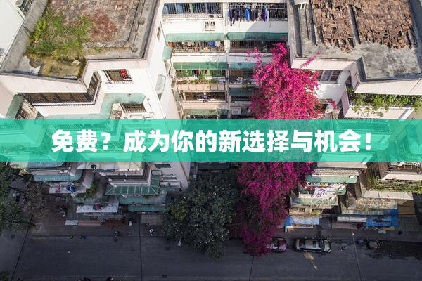 免费？成为你的新选择与机会！