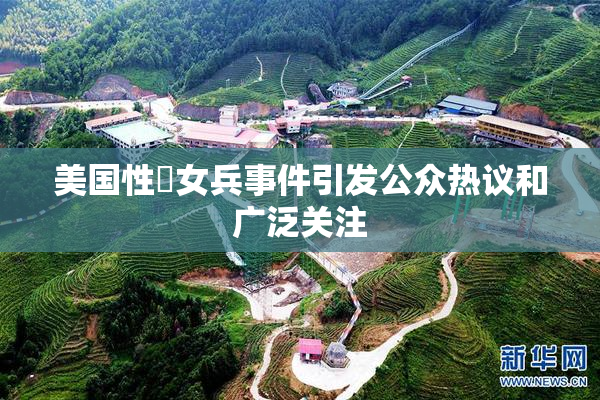 美国性婬女兵事件引发公众热议和广泛关注