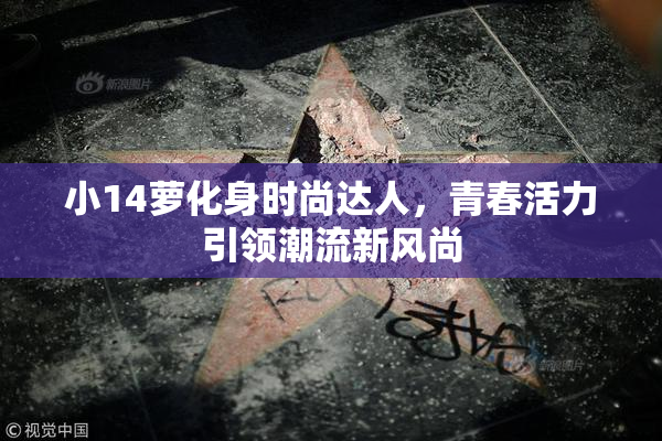 小14萝化身时尚达人，青春活力引领潮流新风尚