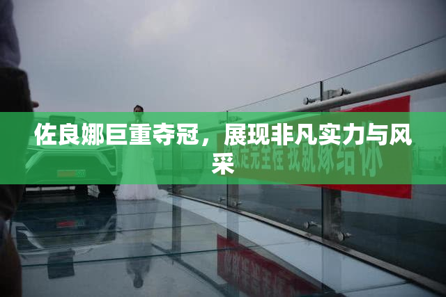 佐良娜巨重夺冠，展现非凡实力与风采