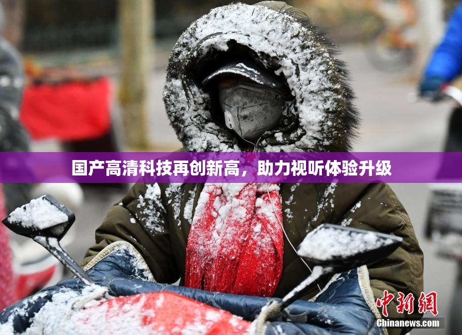 国产高清科技再创新高，助力视听体验升级