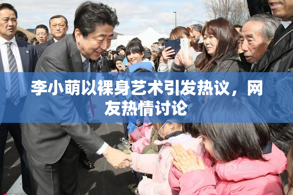 李小萌以裸身艺术引发热议，网友热情讨论