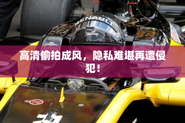 高清偷拍成风，隐私难堪再遭侵犯！