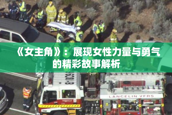 《女主角》：展现女性力量与勇气的精彩故事解析