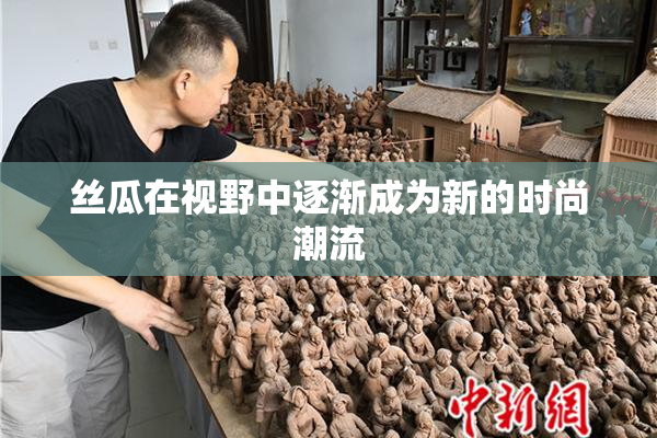 丝瓜在视野中逐渐成为新的时尚潮流