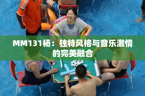 MM131杨：独特风格与音乐激情的完美融合