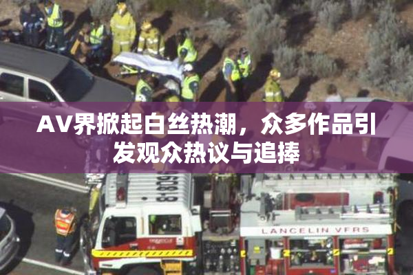AV界掀起白丝热潮，众多作品引发观众热议与追捧