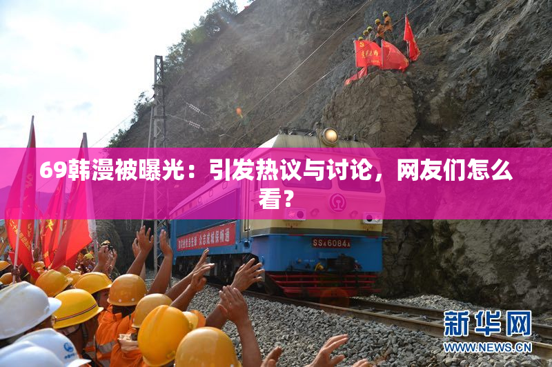 69韩漫被曝光：引发热议与讨论，网友们怎么看？